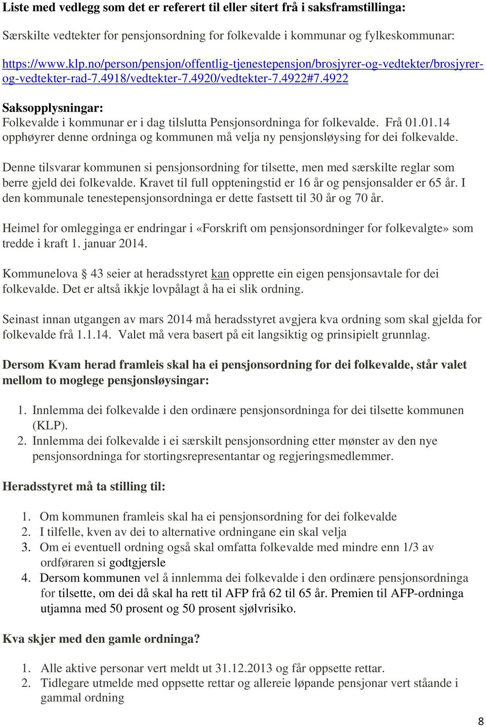 4922 Saksopplysningar: Folkevalde i kommunar er i dag tilslutta Pensjonsordninga for folkevalde. Frå 01.01.14 opphøyrer denne ordninga og kommunen må velja ny pensjonsløysing for dei folkevalde.