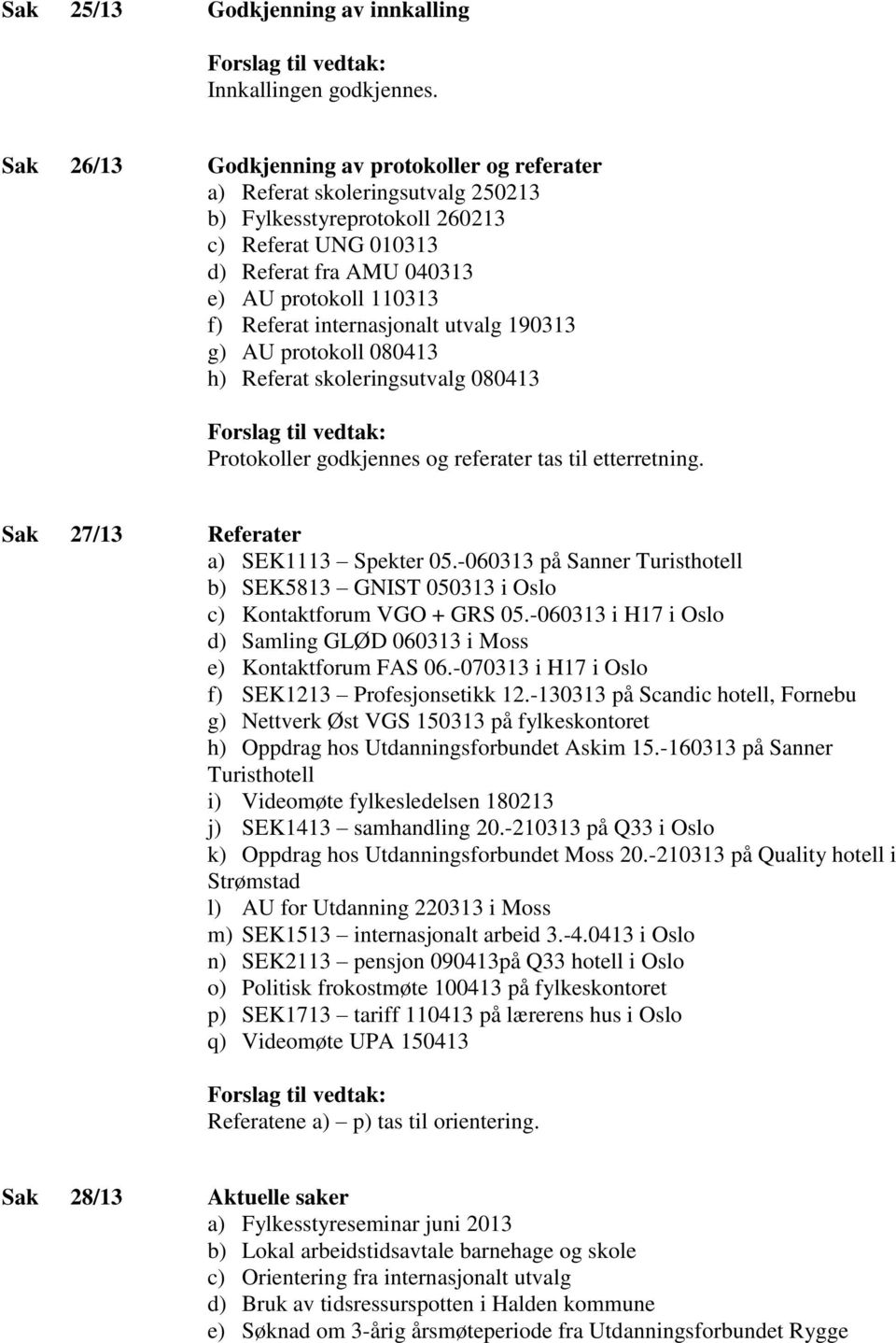 internasjonalt utvalg 190313 g) AU protokoll 080413 h) Referat skoleringsutvalg 080413 Protokoller godkjennes og referater tas til etterretning. Sak 27/13 Referater a) SEK1113 Spekter 05.