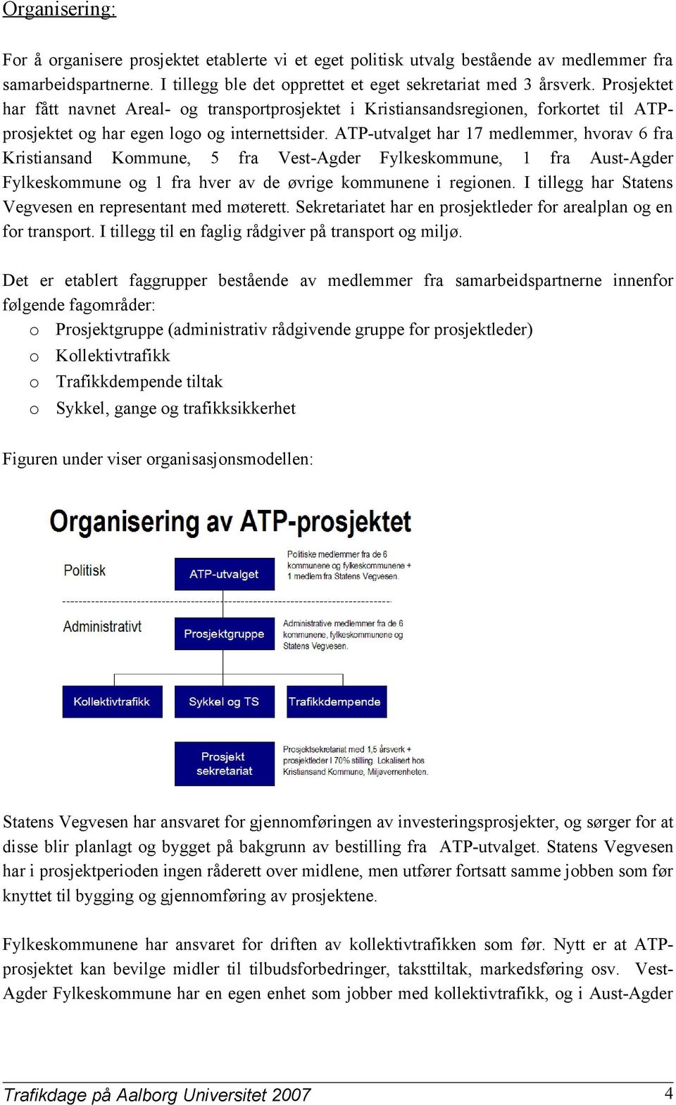 ATP-utvalget har 17 medlemmer, hvorav 6 fra Kristiansand Kommune, 5 fra Vest-Agder Fylkeskommune, 1 fra Aust-Agder Fylkeskommune og 1 fra hver av de øvrige kommunene i regionen.