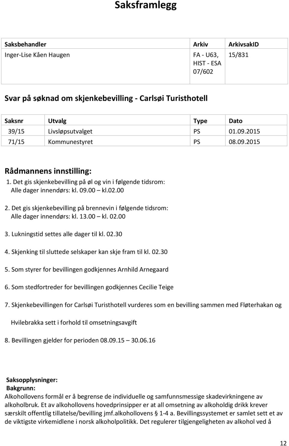 Det gis skjenkebevilling på brennevin i følgende tidsrom: Alle dager innendørs: kl. 13.00 kl. 02.00 3. Lukningstid settes alle dager til kl. 02.30 4.