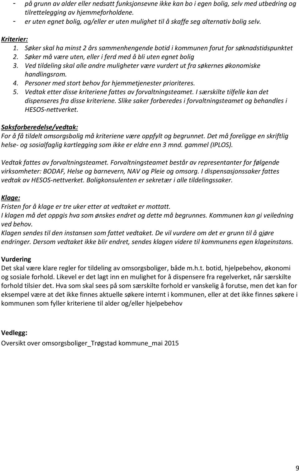 Søker må være uten, eller i ferd med å bli uten egnet bolig 3. Ved tildeling skal alle andre muligheter være vurdert ut fra søkernes økonomiske handlingsrom. 4.