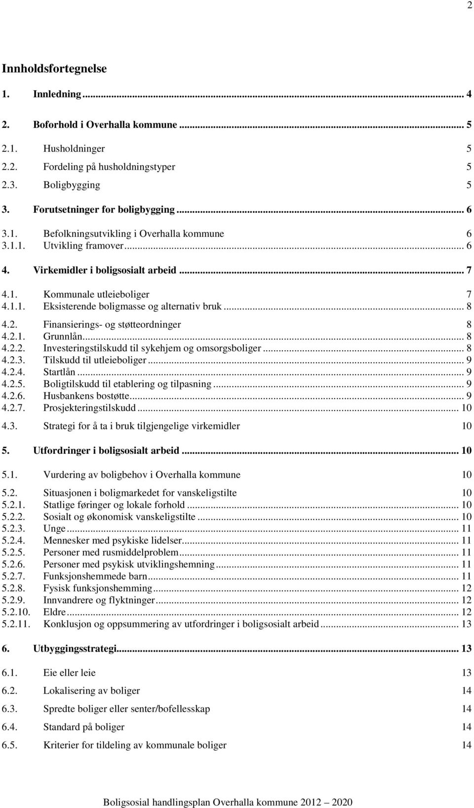 2. Finansierings- og støtteordninger 8 4.2.. Grunnlån... 8 4.2.2. Investeringstilskudd til sykehjem og omsorgsboliger... 8 4.2.3. Tilskudd til utleieboliger... 9 4.2.4. Startlån... 9 4.2.5.