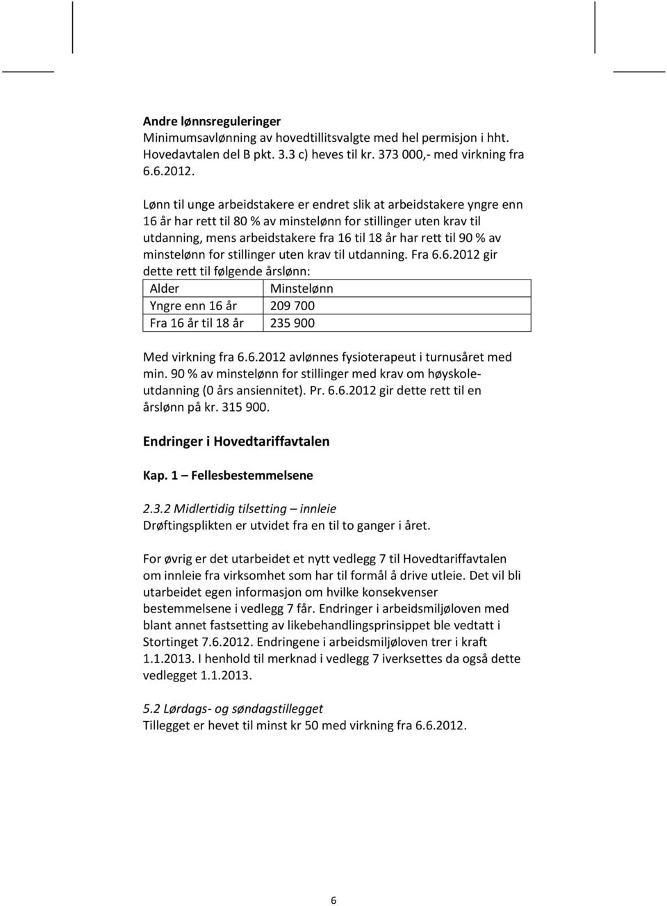 % av minstelønn for stillinger uten krav til utdanning. Fra 6.6.2012 gir dette rett til følgende årslønn: Alder Minstelønn Yngre enn 16 år 209 700 Fra 16 år til 18 år 235 900 Med virkning fra 6.6.2012 avlønnes fysioterapeut i turnusåret med min.