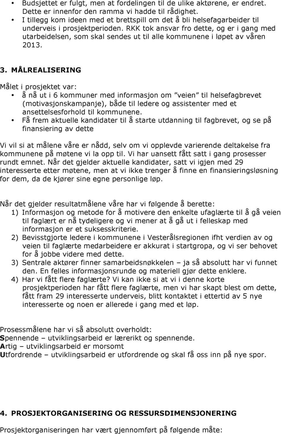 RKK tok ansvar fro dette, og er i gang med utarbeidelsen, som skal sendes ut til alle kommunene i løpet av våren 2013. 3.