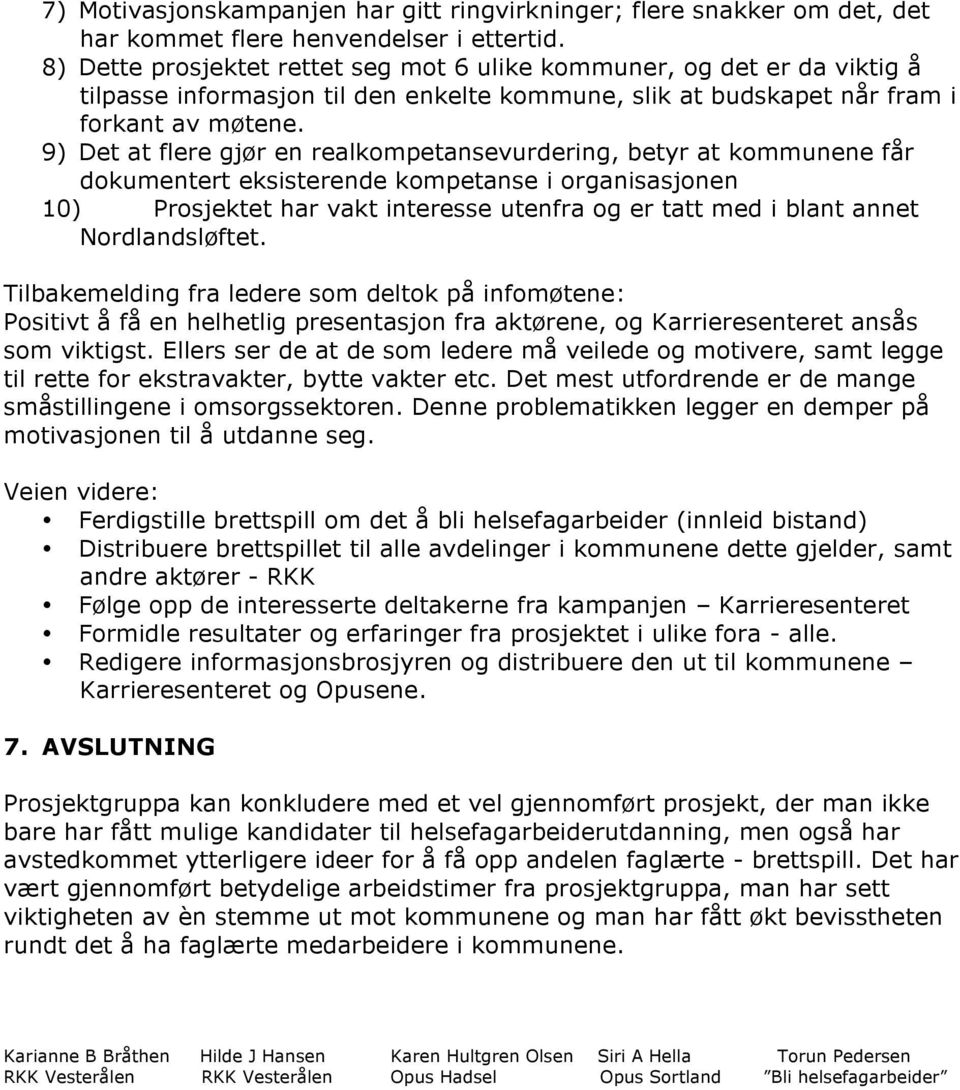 9) Det at flere gjør en realkompetansevurdering, betyr at kommunene får dokumentert eksisterende kompetanse i organisasjonen 10) Prosjektet har vakt interesse utenfra og er tatt med i blant annet