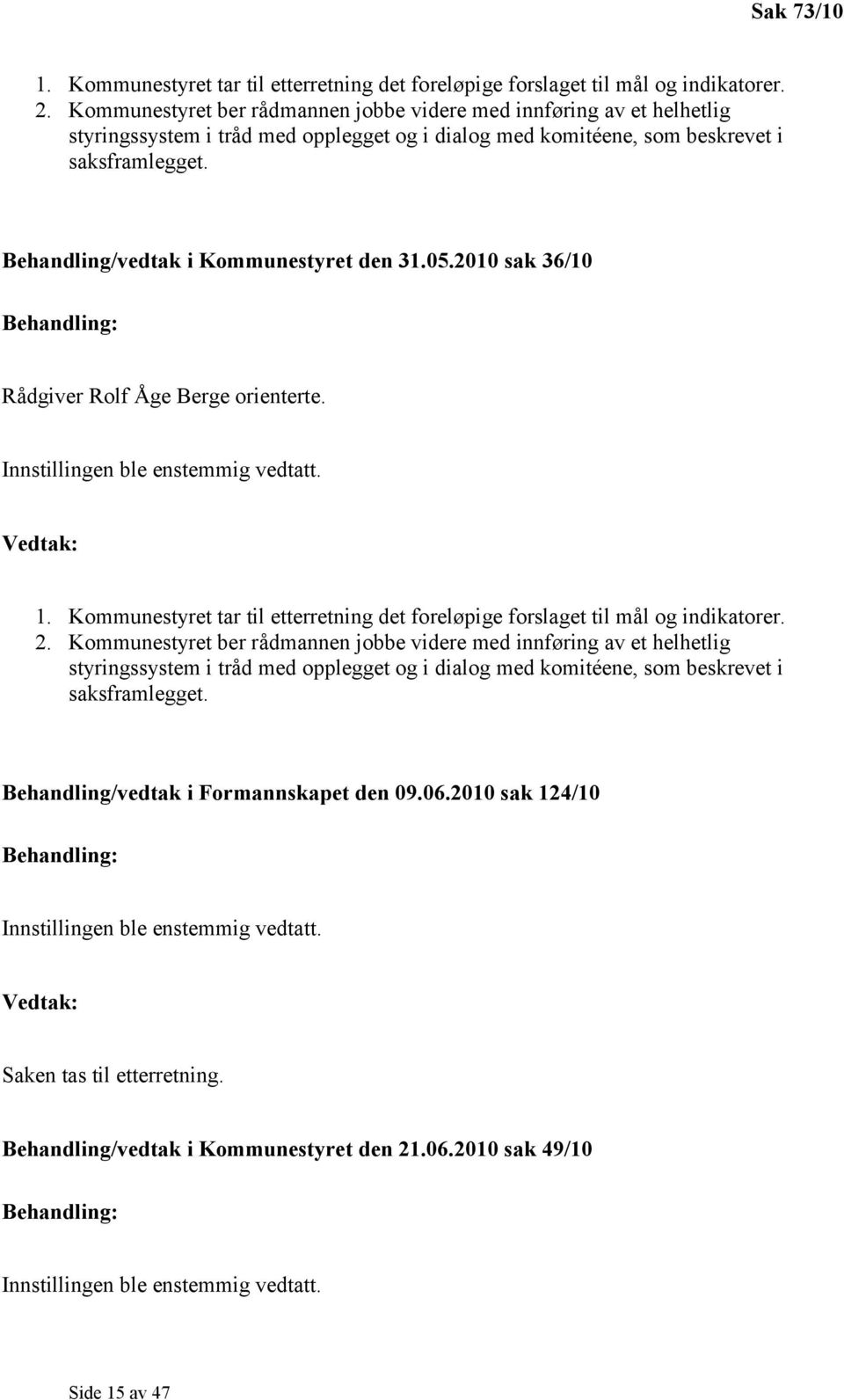 Behandling/vedtak i Kommunestyret den 31.05.2010 sak 36/10 Rådgiver Rolf Åge Berge orienterte. Innstillingen ble enstemmig vedtatt. 1.