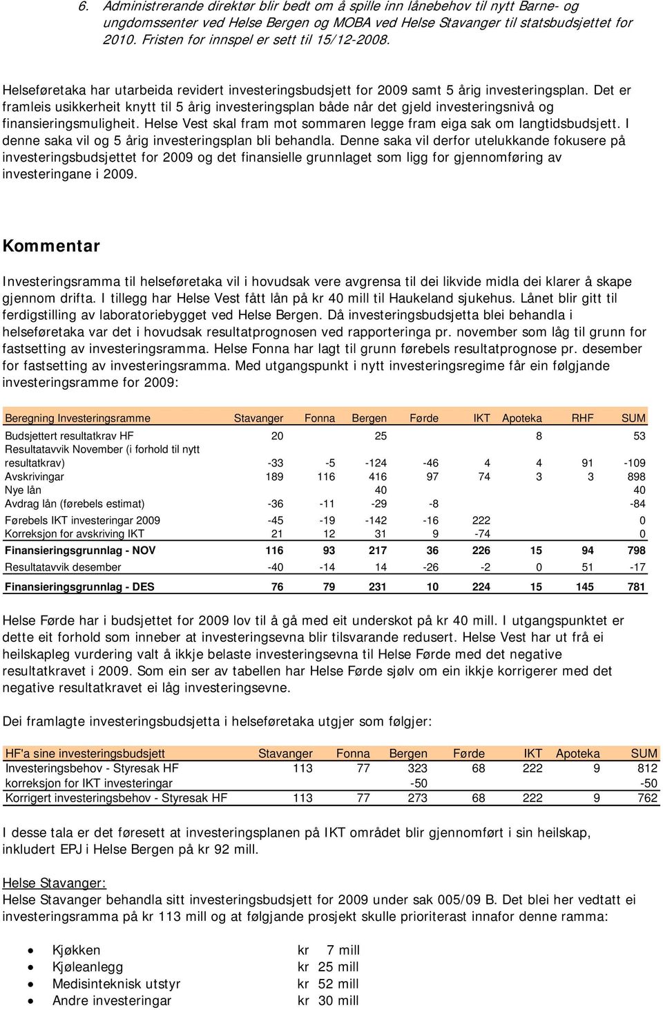 Det er framleis usikkerheit knytt til 5 årig investeringsplan både når det gjeld investeringsnivå og finansieringsmuligheit. Helse Vest skal fram mot sommaren legge fram eiga sak om langtidsbudsjett.