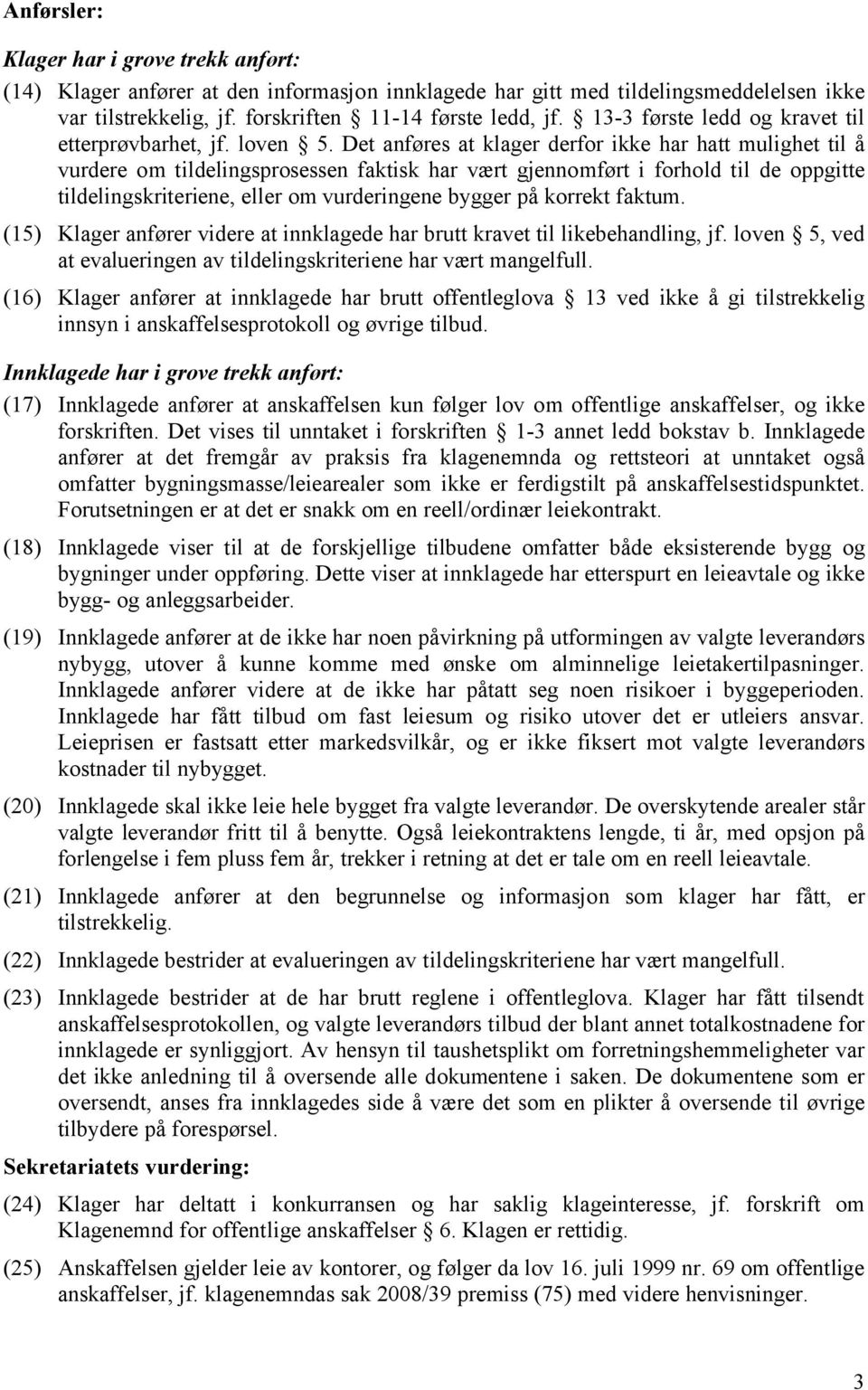 Det anføres at klager derfor ikke har hatt mulighet til å vurdere om tildelingsprosessen faktisk har vært gjennomført i forhold til de oppgitte tildelingskriteriene, eller om vurderingene bygger på