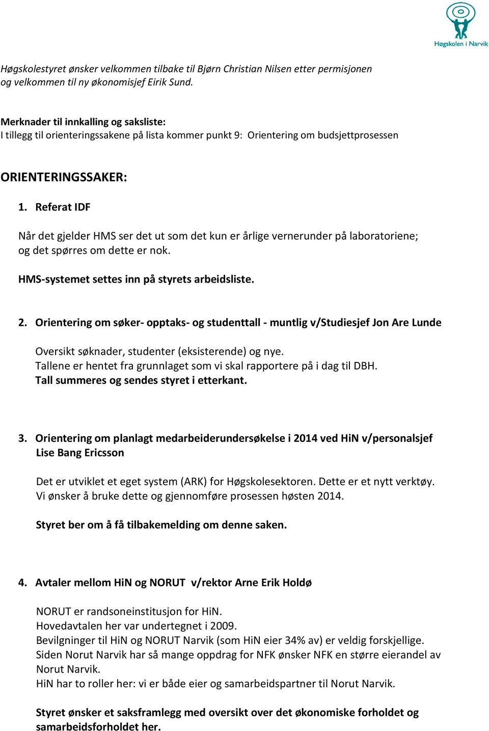 Referat IDF Når det gjelder HMS ser det ut som det kun er årlige vernerunder på laboratoriene; og det spørres om dette er nok. HMS-systemet settes inn på styrets arbeidsliste. 2.