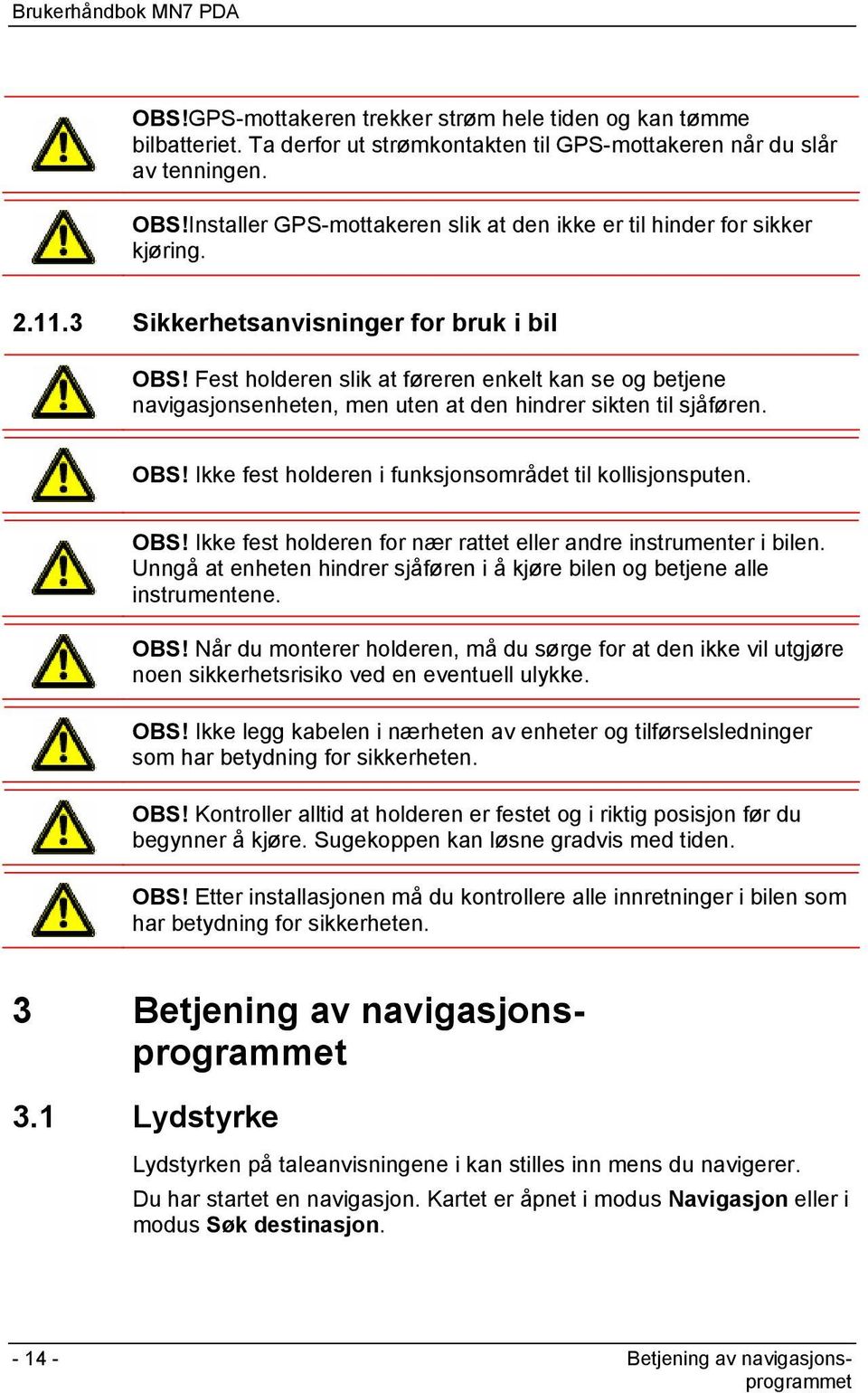 Fest holderen slik at føreren enkelt kan se og betjene navigasjonsenheten, men uten at den hindrer sikten til sjåføren. OBS! Ikke fest holderen i funksjonsområdet til kollisjonsputen. OBS! Ikke fest holderen for nær rattet eller andre instrumenter i bilen.