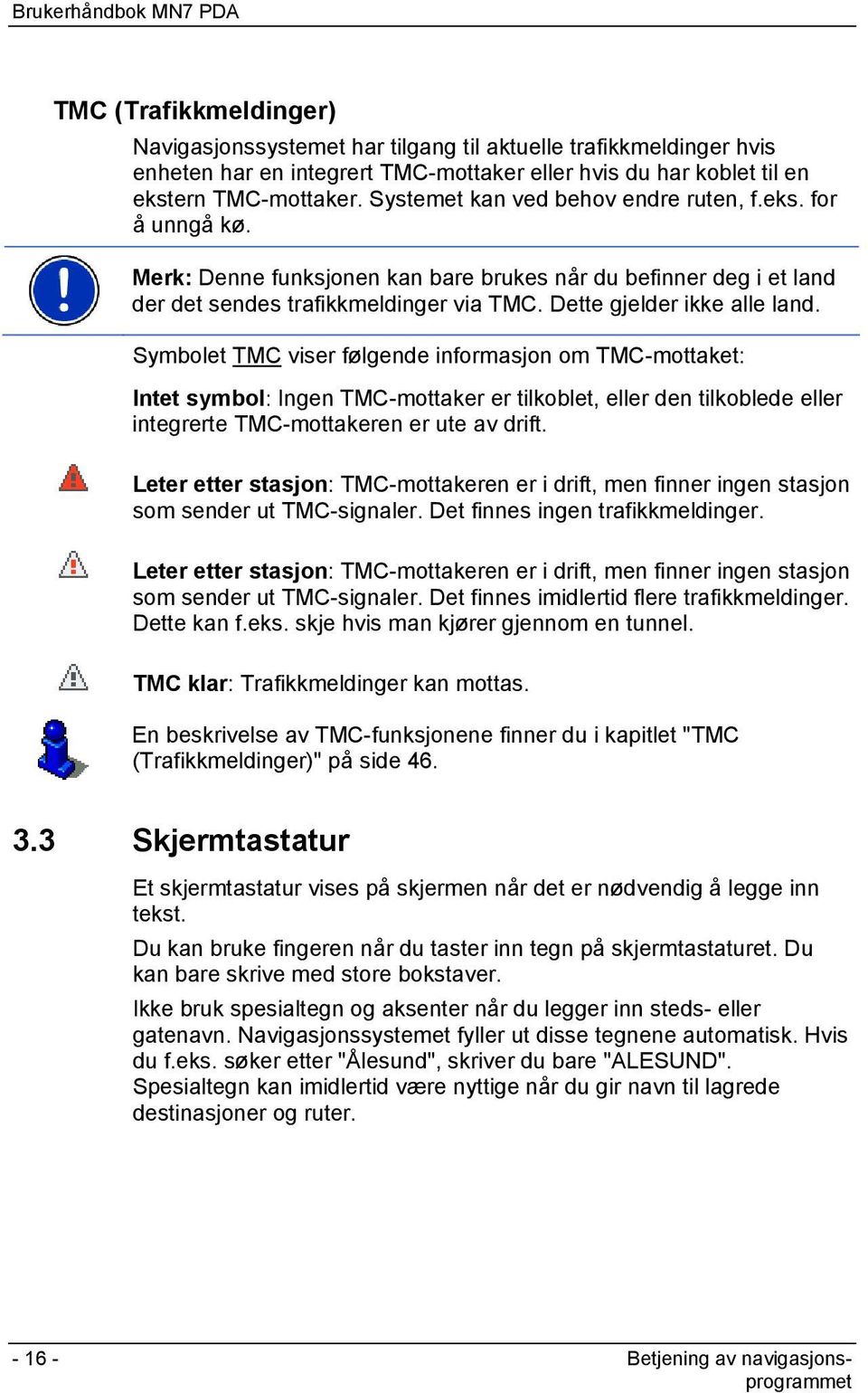 Symbolet TMC viser følgende informasjon om TMC-mottaket: Intet symbol: Ingen TMC-mottaker er tilkoblet, eller den tilkoblede eller integrerte TMC-mottakeren er ute av drift.