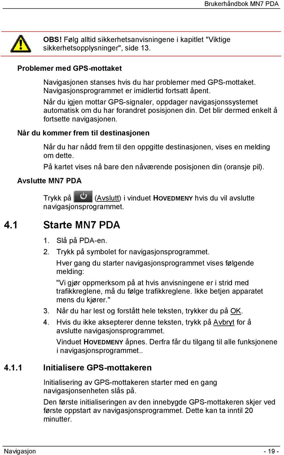 Det blir dermed enkelt å fortsette navigasjonen. Når du kommer frem til destinasjonen Når du har nådd frem til den oppgitte destinasjonen, vises en melding om dette.