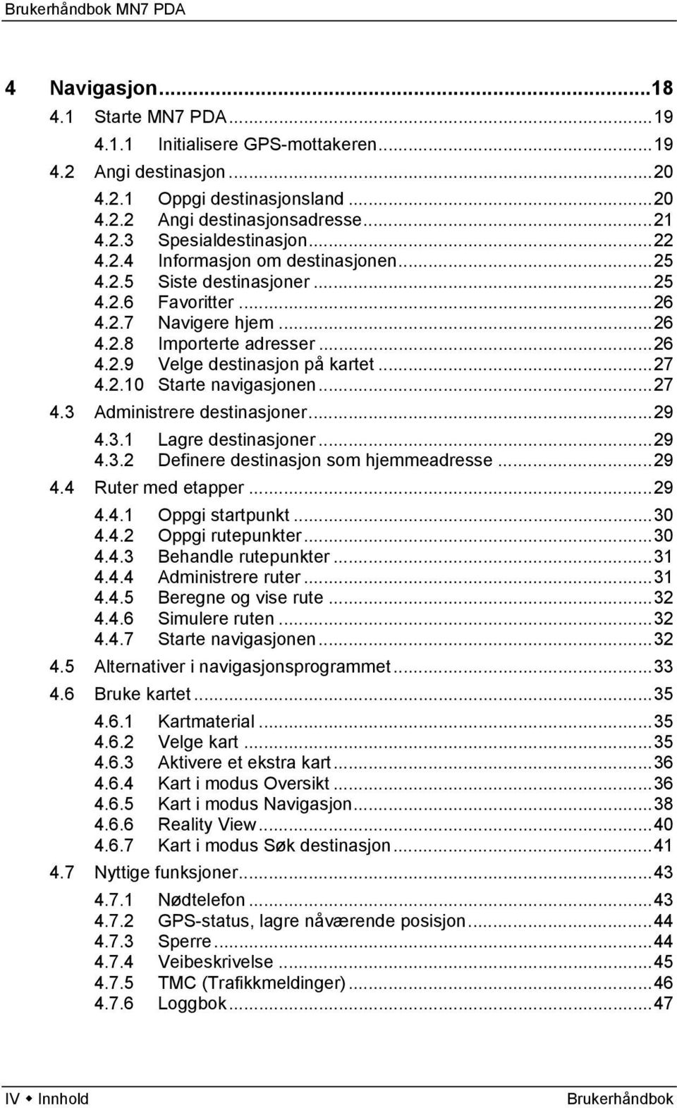 ..27 4.3 Administrere destinasjoner...29 4.3.1 Lagre destinasjoner...29 4.3.2 Definere destinasjon som hjemmeadresse...29 4.4 Ruter med etapper...29 4.4.1 Oppgi startpunkt...30 4.4.2 Oppgi rutepunkter.