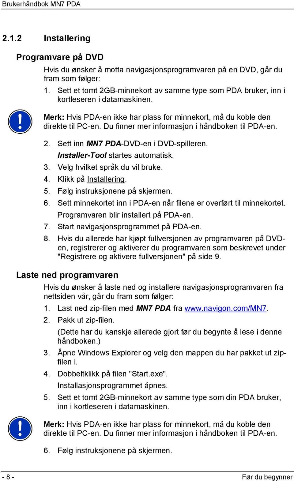 Du finner mer informasjon i håndboken til PDA-en. 2. Sett inn MN7 PDA-DVD-en i DVD-spilleren. Installer-Tool startes automatisk. 3. Velg hvilket språk du vil bruke. 4. Klikk på Installering. 5.