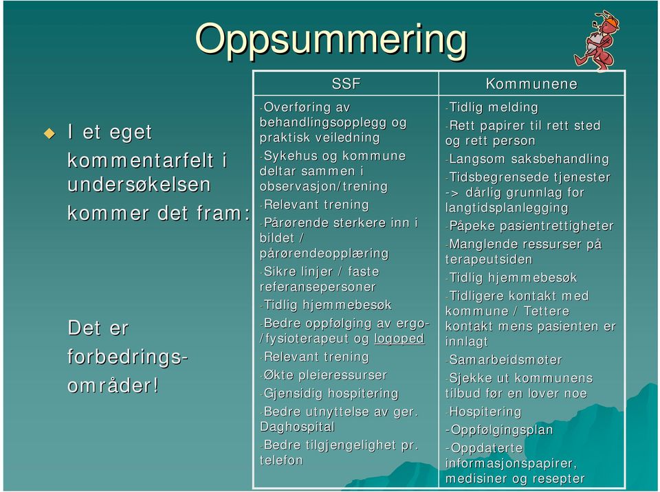 -Sikre linjer / faste referansepersoner -Tidlig hjemmebesøk -Bedre oppfølging av ergo- /fysioterapeut og logoped -Relevant trening -Økte pleieressurser -Gjensidig hospitering -Bedre utnyttelse av ger.