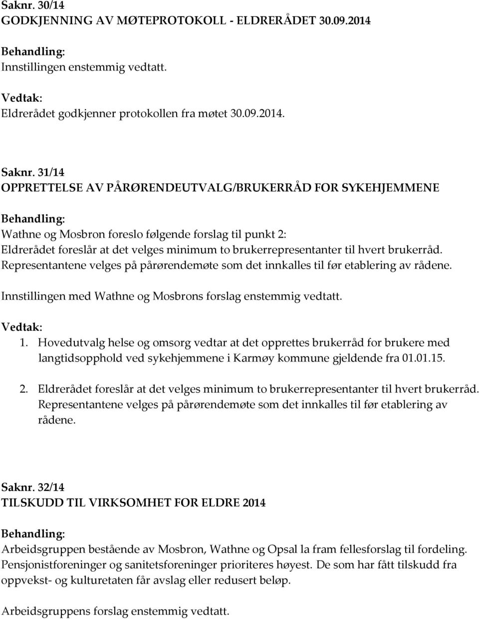 til hvert brukerråd. Representantene velges på pårørendemøte som det innkalles til før etablering av rådene. Innstillingen med Wathne og Mosbrons forslag enstemmig vedtatt. Vedtak: 1.