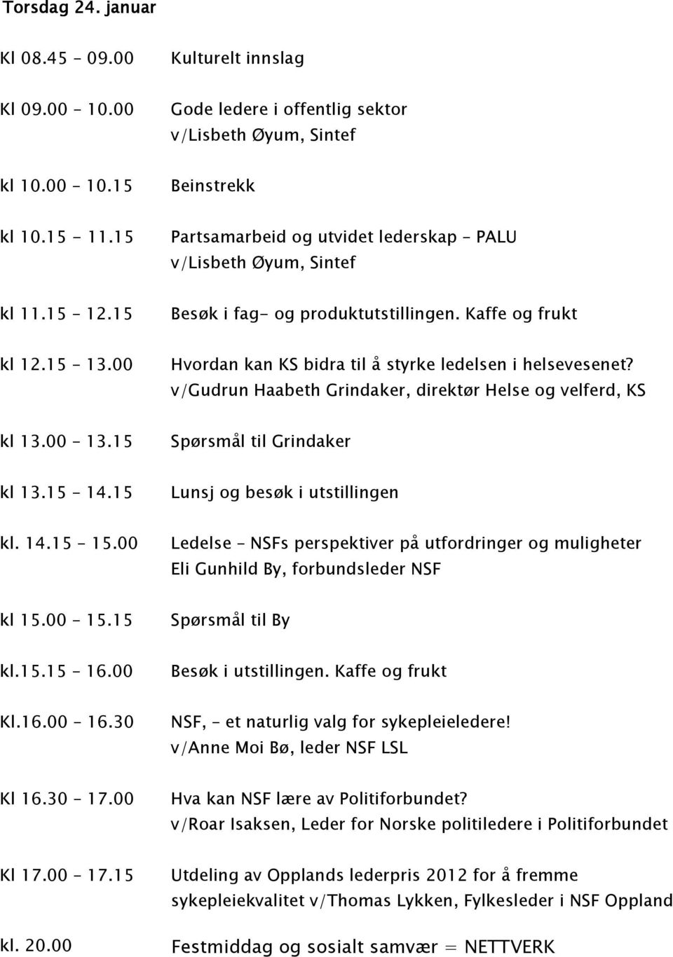 00 Hvordan kan KS bidra til å styrke ledelsen i helsevesenet? v/gudrun Haabeth Grindaker, direktør Helse og velferd, KS kl 13.00 13.15 Spørsmål til Grindaker kl 13.15 14.