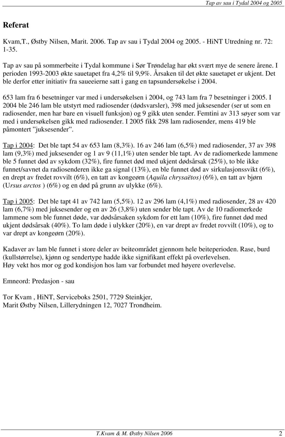 653 lam fra 6 besetninger var med i undersøkelsen i 2004, og 743 lam fra 7 besetninger i 2005.