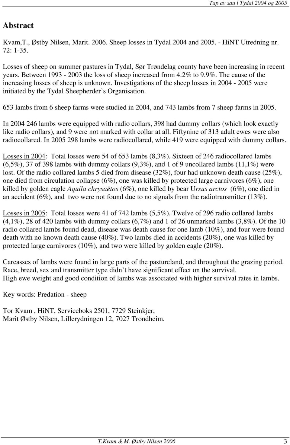 The cause of the increasing losses of sheep is unknown. Investigations of the sheep losses in 2004-2005 were initiated by the Tydal Sheepherder s Organisation.