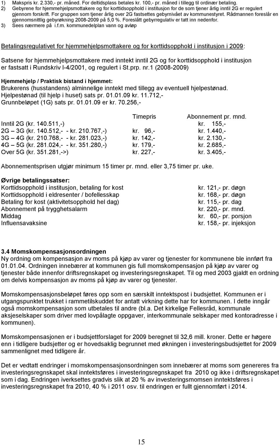 For gruppen som tjener årlig over 2G fastsettes gebyrnivået av kommunestyret. Rådmannen foreslår en gjennomsnittlig gebyrøkning 2008-2009 på 5,0 %. Foreslått gebyrregulativ er tatt inn nedenfor.