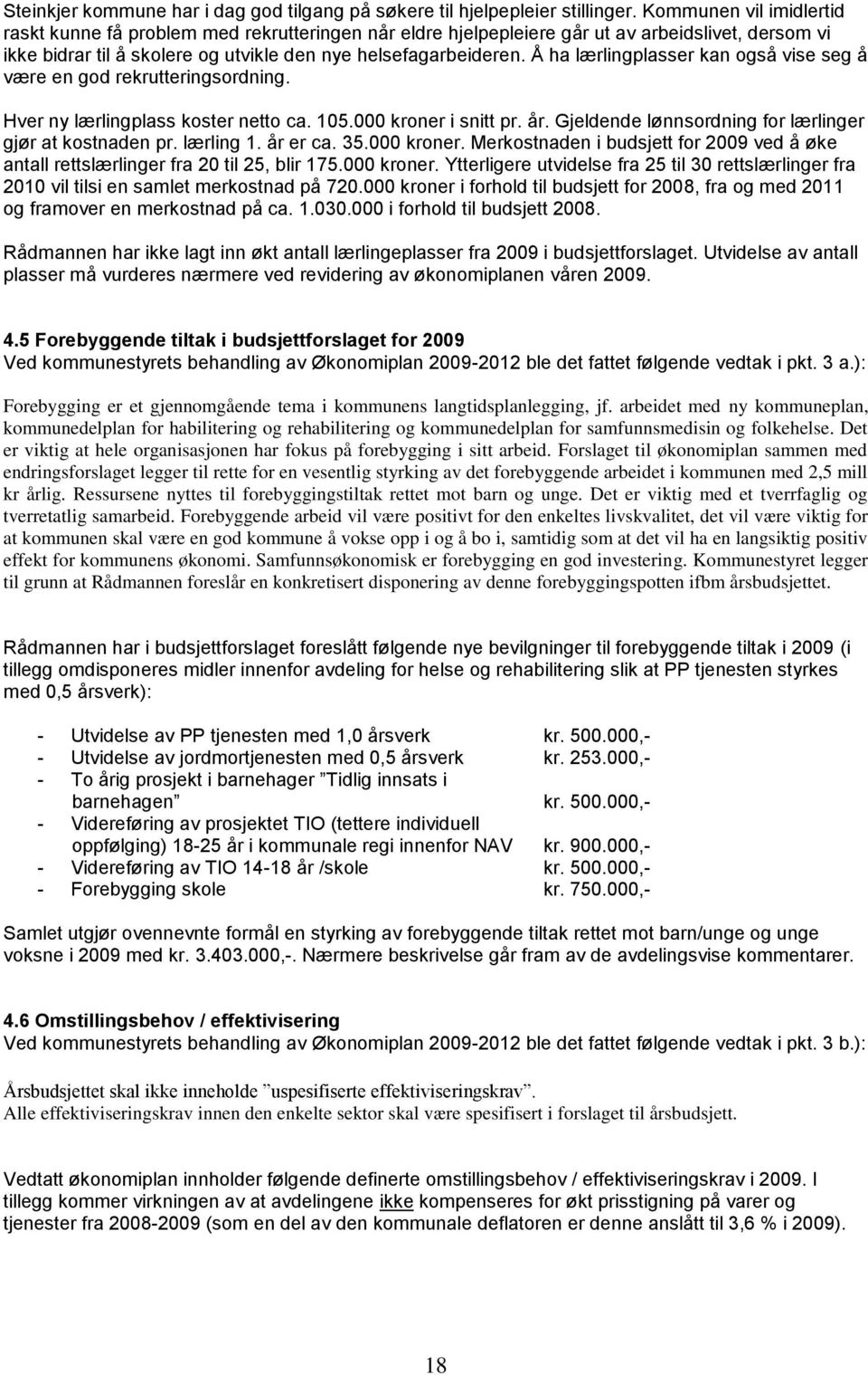 Å ha lærlingplasser kan også vise seg å være en god rekrutteringsordning. Hver ny lærlingplass koster netto ca. 105.000 kroner i snitt pr. år.