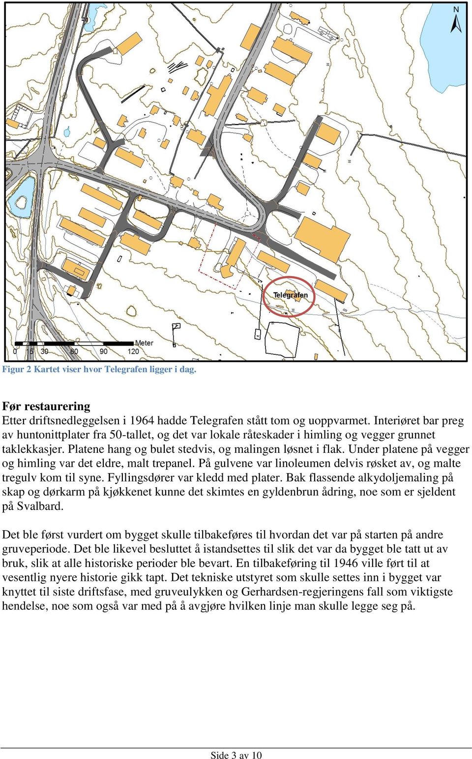 Under platene på vegger og himling var det eldre, malt trepanel. På gulvene var linoleumen delvis røsket av, og malte tregulv kom til syne. Fyllingsdører var kledd med plater.