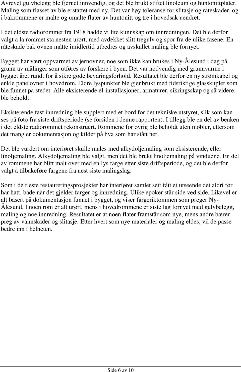 I det eldste radiorommet fra 1918 hadde vi lite kunnskap om innredningen. Det ble derfor valgt å la rommet stå nesten urørt, med avdekket slitt tregulv og spor fra de ulike fasene.