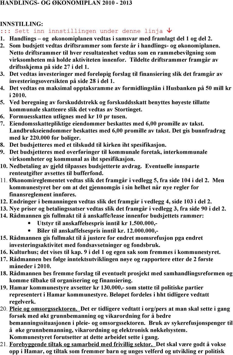 Det vedtas investeringer med foreløpig forslag til finansiering slik det framgår av investeringsoversikten på side 28 i del 1. 4.