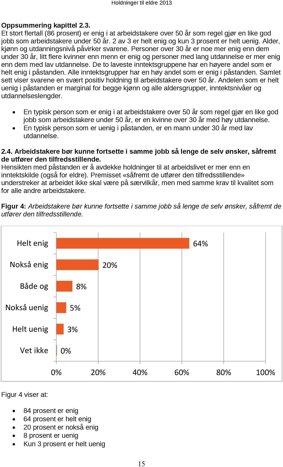 Personer over 30 år er noe mer enig enn dem under 30 år, litt flere kvinner enn menn er enig og personer med lang utdannelse er mer enig enn dem med lav utdannelse.