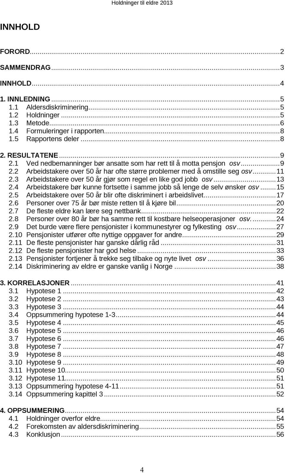 3 Arbeidstakere over 50 år gjør som regel en like god jobb osv... 13 2.4 Arbeidstakere bør kunne fortsette i samme jobb så lenge de selv ønsker osv... 15 2.