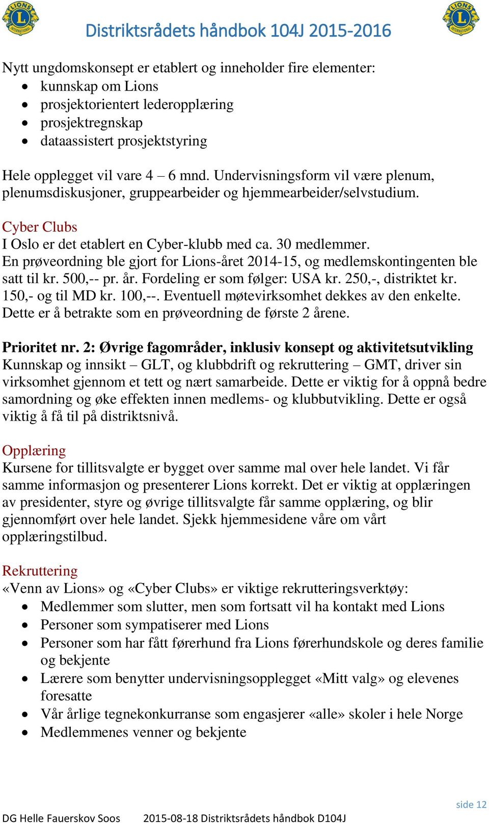 En prøveordning ble gjort for Lions-året 2014-15, og medlemskontingenten ble satt til kr. 500,-- pr. år. Fordeling er som følger: USA kr. 250,-, distriktet kr. 150,- og til MD kr. 100,--.