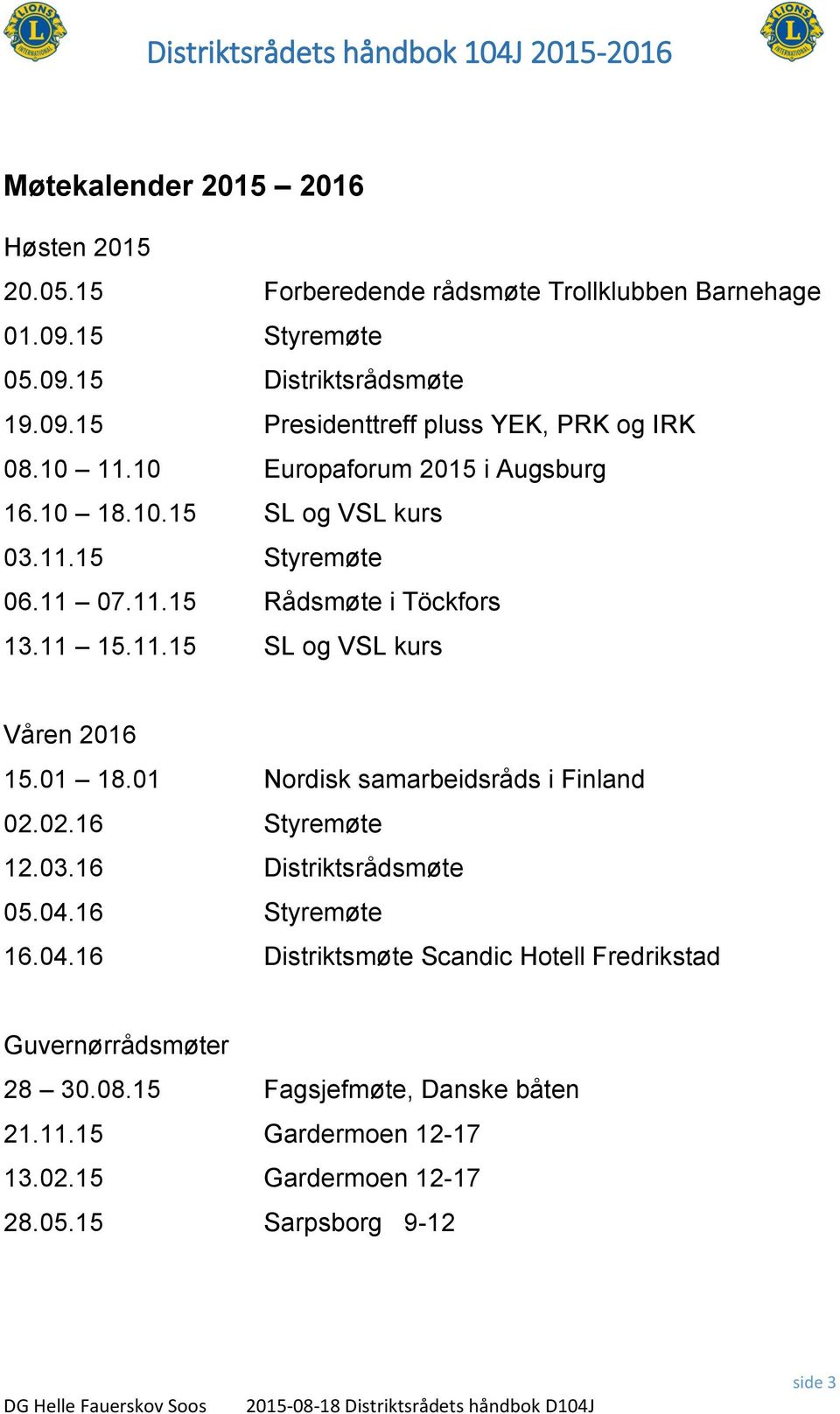 01 18.01 Nordisk samarbeidsråds i Finland 02.02.16 Styremøte 12.03.16 Distriktsrådsmøte 05.04.