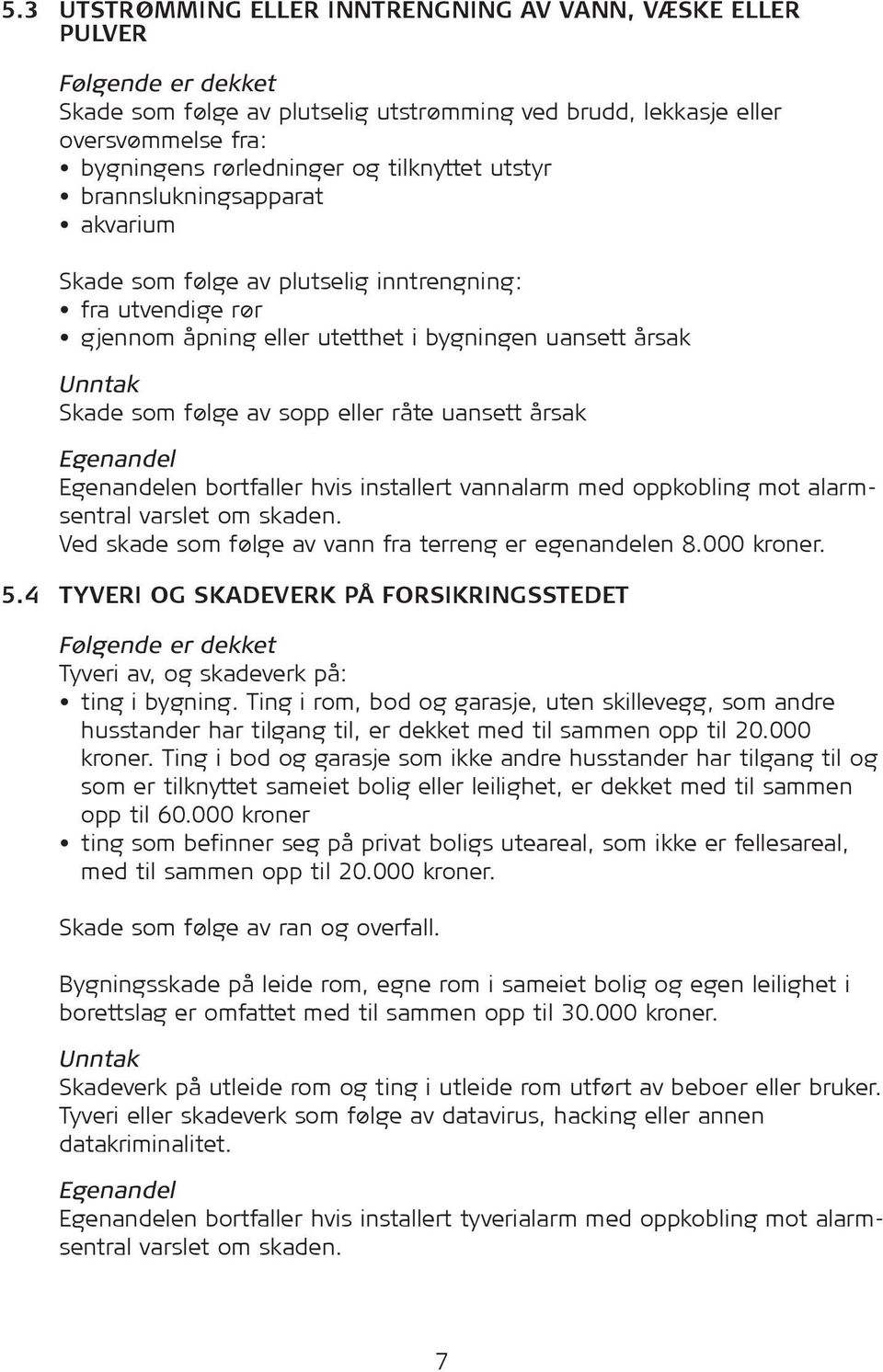 eller råte uansett årsak Egenandel Egenandelen bortfaller hvis installert vannalarm med oppkobling mot alarmsentral varslet om skaden. Ved skade som følge av vann fra terreng er egenandelen 8.