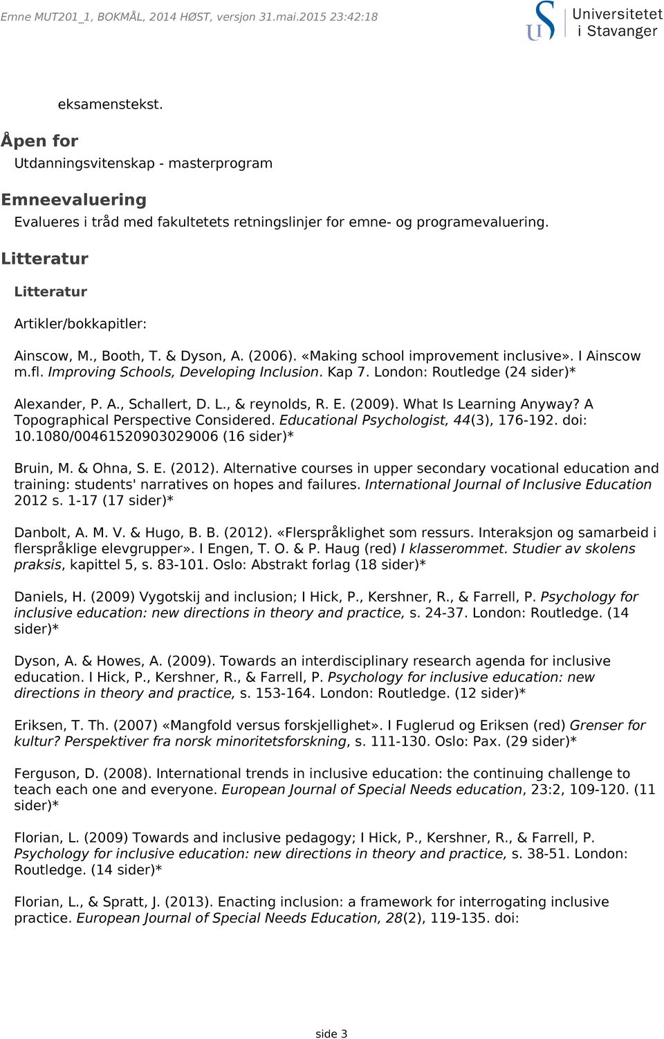 London: Routledge (24 sider)* Alexander, P. A., Schallert, D. L., & reynolds, R. E. (2009). What Is Learning Anyway? A Topographical Perspective Considered. Educational Psychologist, 44(3), 176-192.