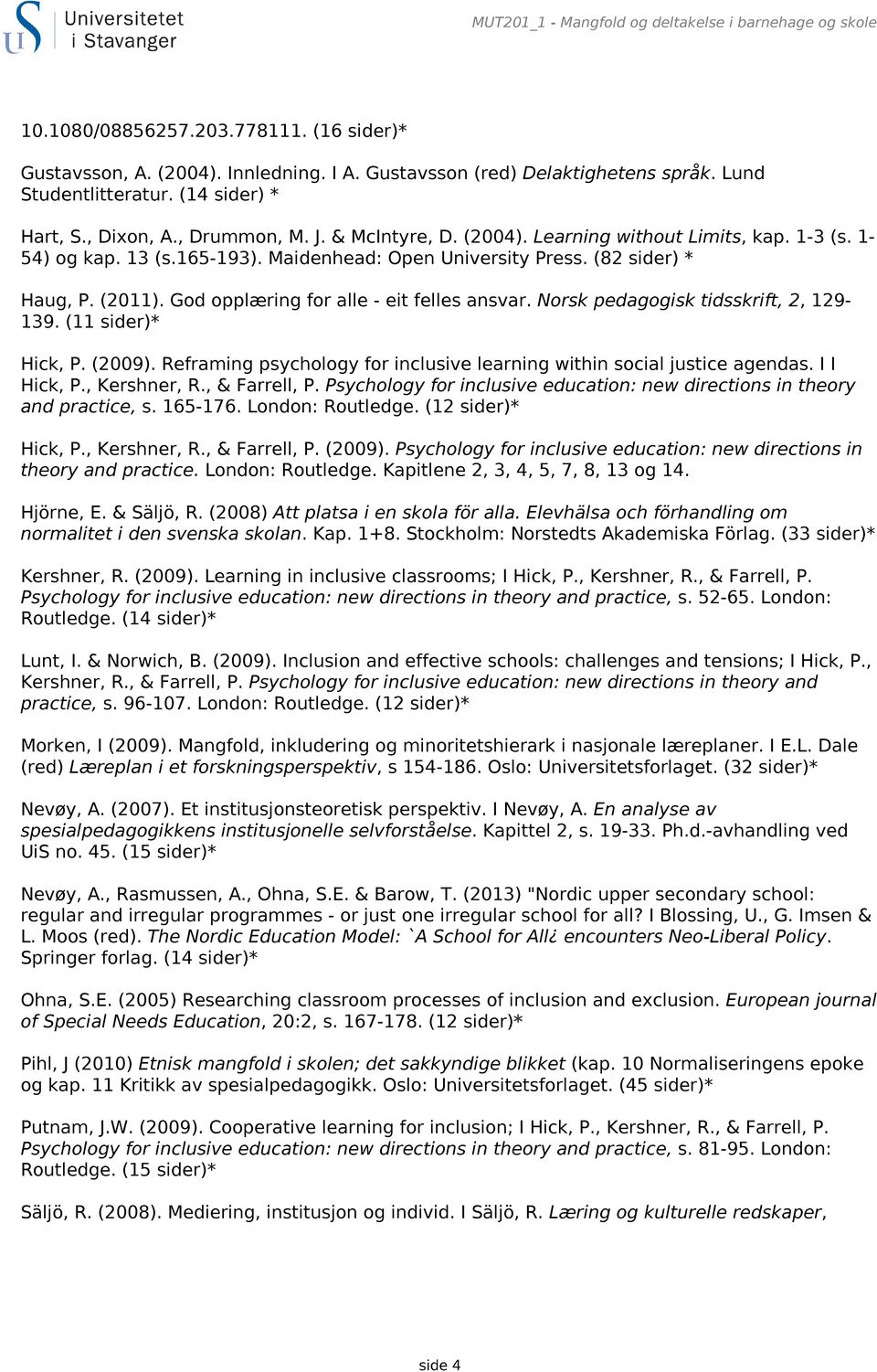 (2011). God opplæring for alle - eit felles ansvar. Norsk pedagogisk tidsskrift, 2, 129-139. (11 sider)* Hick, P. (2009). Reframing psychology for inclusive learning within social justice agendas.