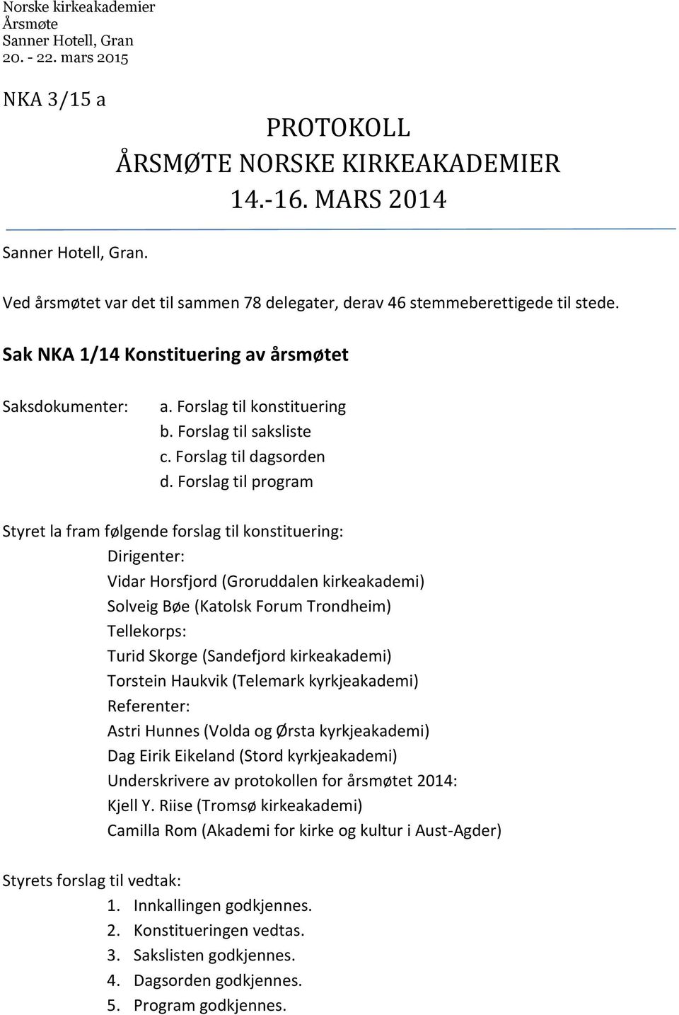 Forslag til program Styret la fram følgende forslag til konstituering: Dirigenter: Vidar Horsfjord (Groruddalen kirkeakademi) Solveig Bøe (Katolsk Forum Trondheim) Tellekorps: Turid Skorge