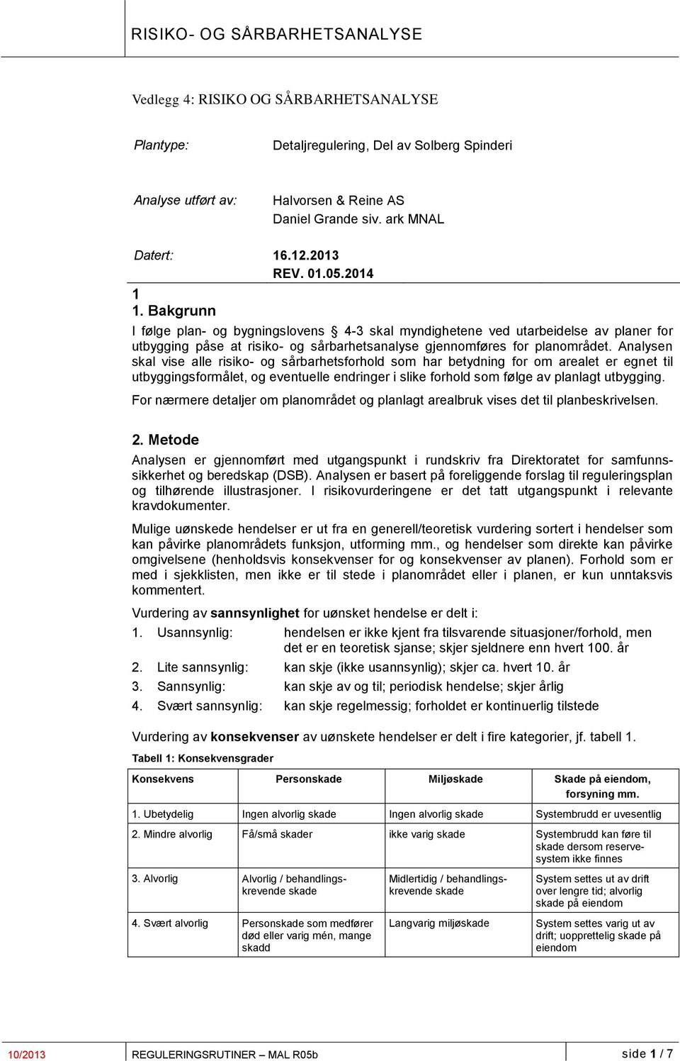 Analysen skal vise alle risiko- og sårbarhetsforhold som har betydning for om arealet er egnet til utbyggingsformålet, og eventuelle endringer i slike forhold som følge av planlagt utbygging.