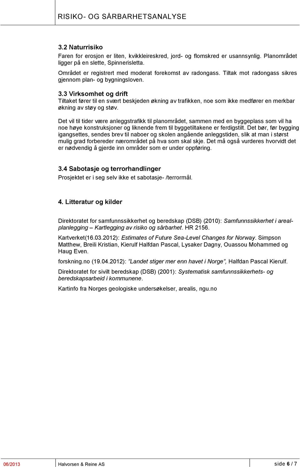 Det vil til tider være anleggstrafikk til planområdet, sammen med en byggeplass som vil ha noe høye konstruksjoner og liknende frem til byggetiltakene er ferdigstilt.