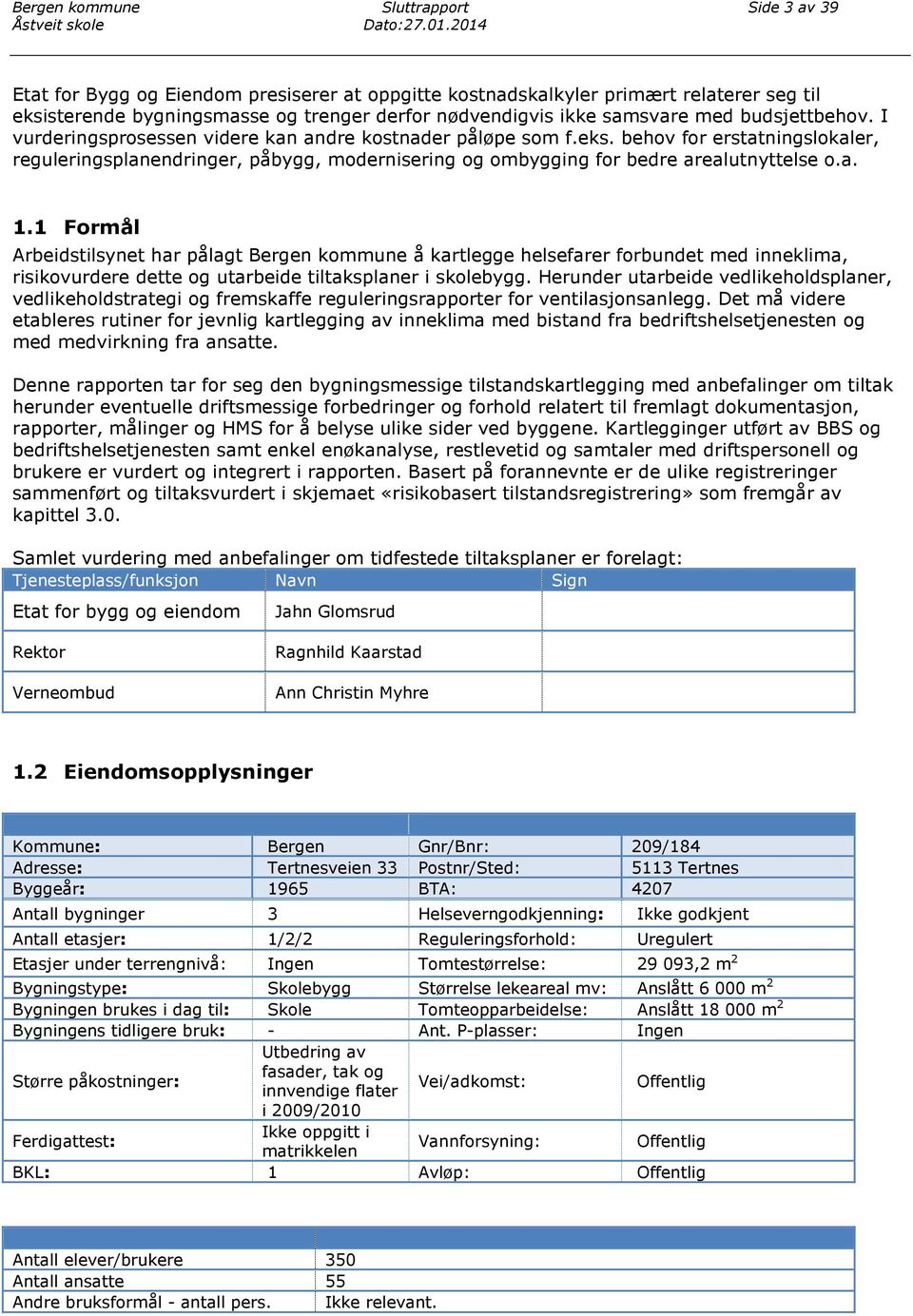 I vurderingsprosessen videre kan andre kostnader påløpe som f.eks. behov for erstatningslokaler, reguleringsplanendringer, påbygg, modernisering og ombygging for bedre arealutnyttelse o.a. 1.