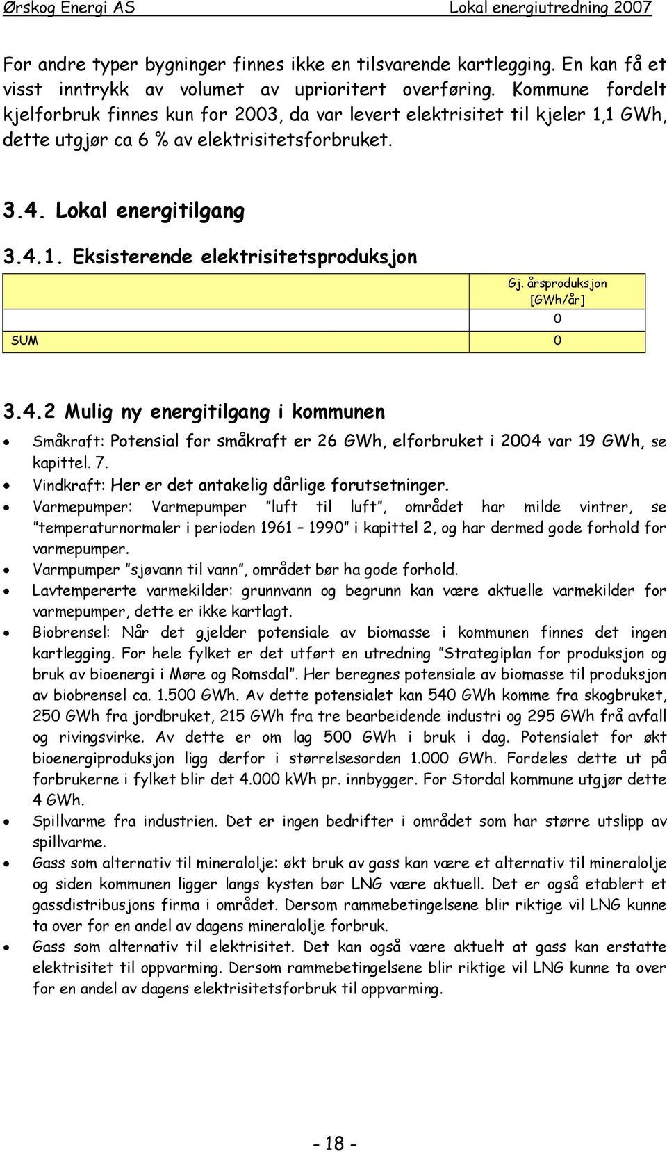 årsproduksjon [GWh/år] SUM 0 0 3.4.2 Mulig ny energitilgang i kommunen Småkraft: Potensial for småkraft er 26 GWh, elforbruket i 2004 var 19 GWh, se kapittel. 7.