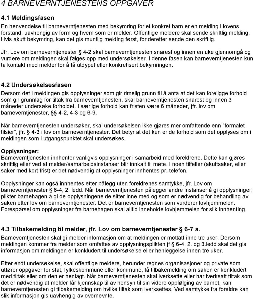 Lov om barneverntjenester 4-2 skal barneverntjenesten snarest og innen en uke gjennomgå og vurdere om meldingen skal følges opp med undersøkelser.