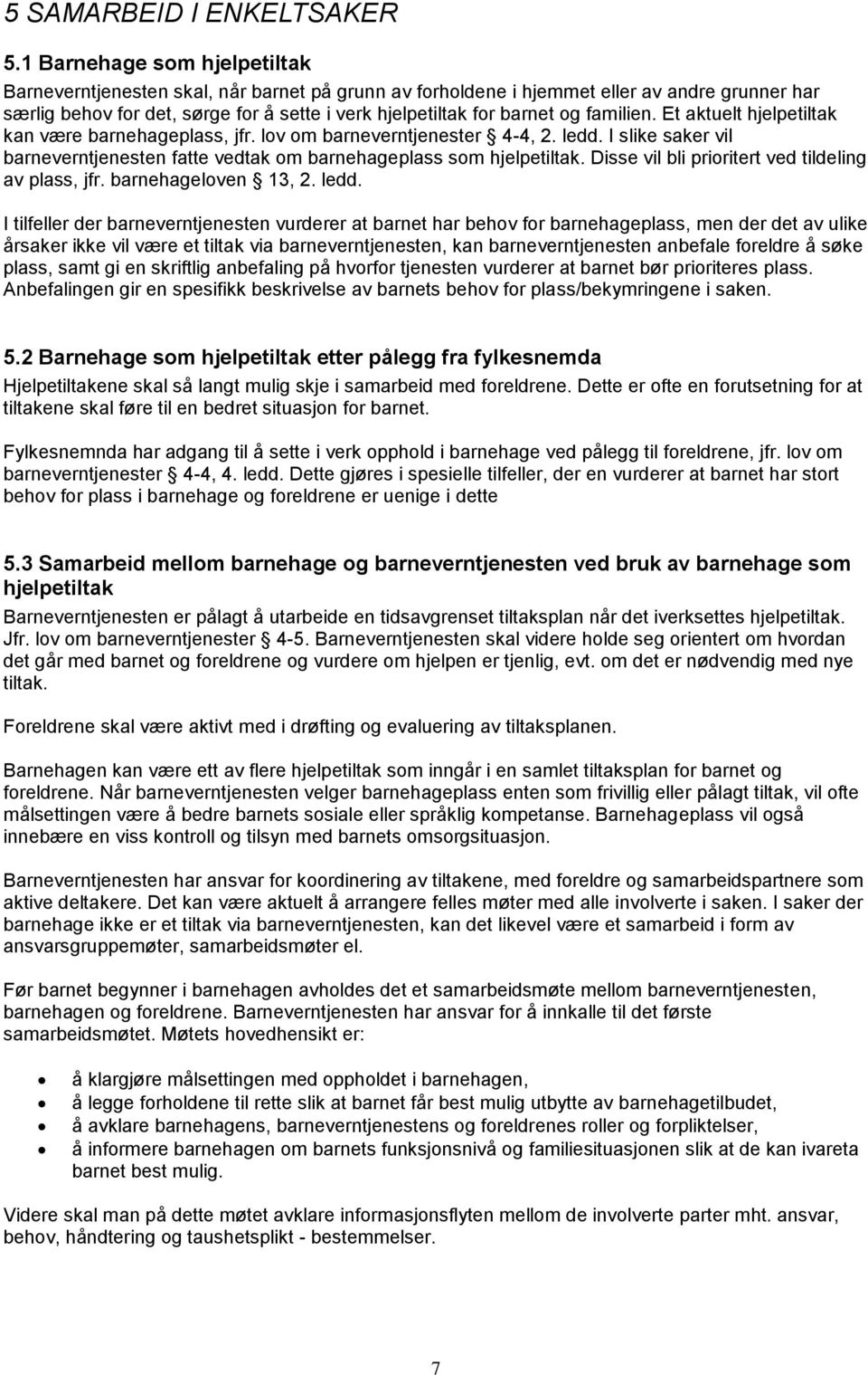 familien. Et aktuelt hjelpetiltak kan være barnehageplass, jfr. lov om barneverntjenester 4-4, 2. ledd. I slike saker vil barneverntjenesten fatte vedtak om barnehageplass som hjelpetiltak.