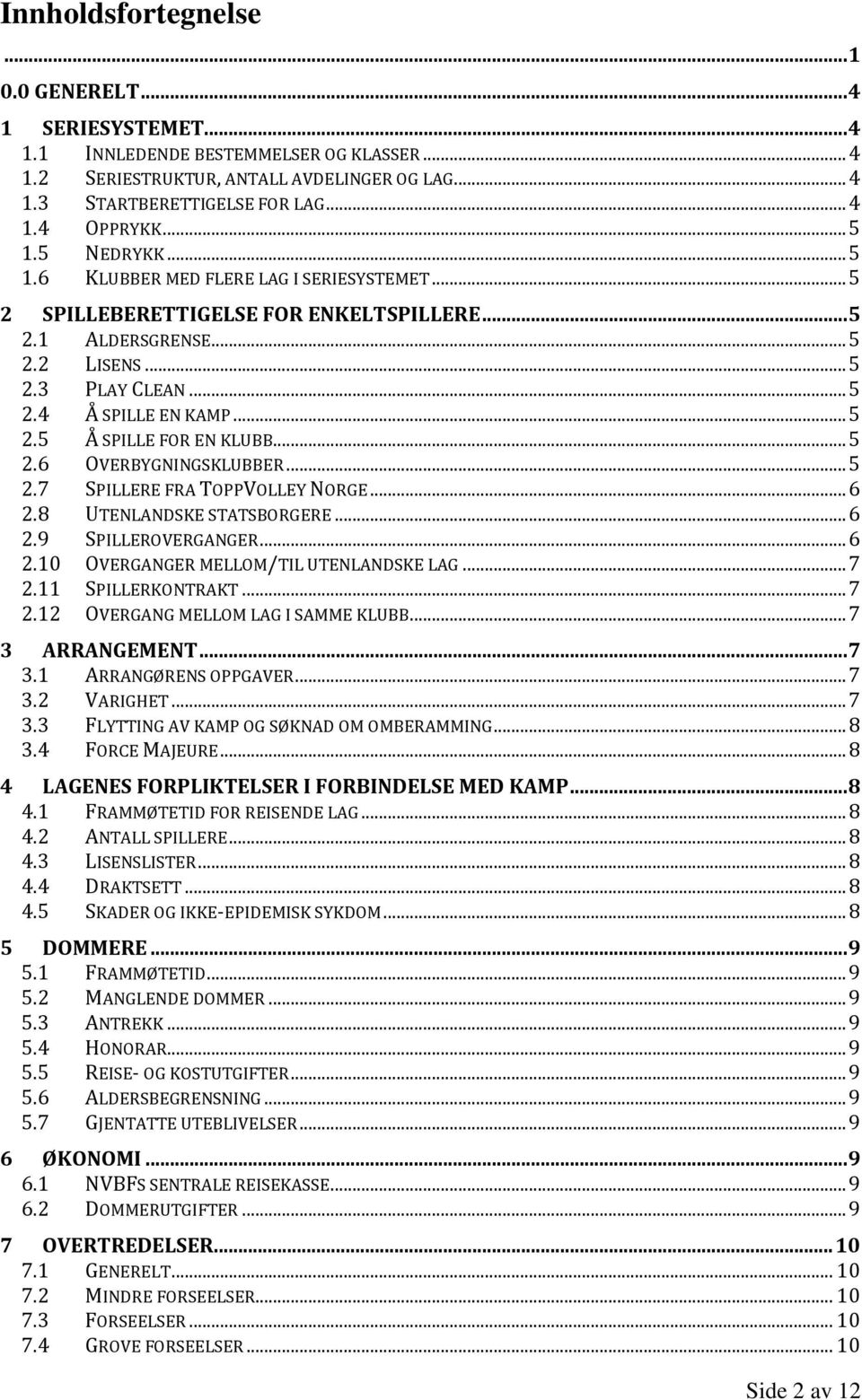 .. 5 2.6 OVERBYGNINGSKLUBBER... 5 2.7 SPILLERE FRA TOPPVOLLEY NORGE... 6 2.8 UTENLANDSKE STATSBORGERE... 6 2.9 SPILLEROVERGANGER... 6 2.10 OVERGANGER MELLOM/TIL UTENLANDSKE LAG... 7 2.