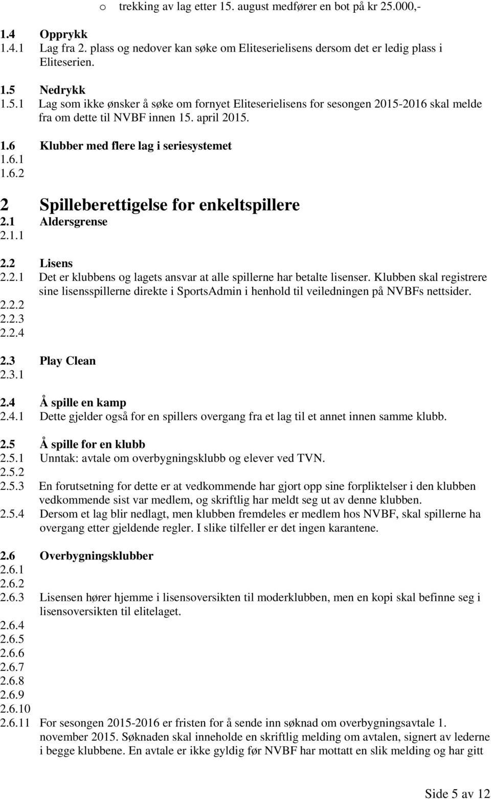 Klubben skal registrere sine lisensspillerne direkte i SportsAdmin i henhold til veiledningen på NVBFs nettsider. 2.2.2 2.2.3 2.2.4 