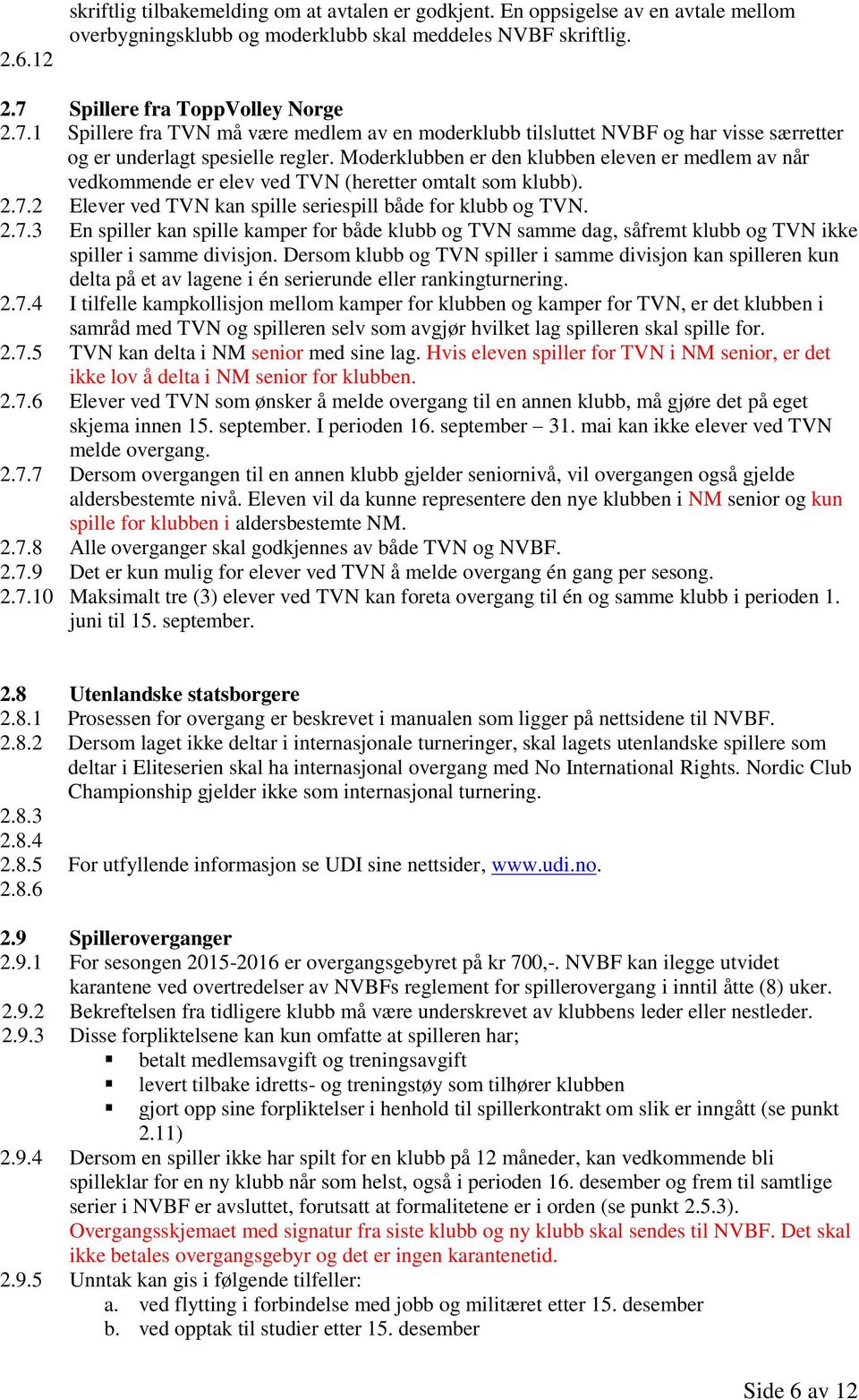 Moderklubben er den klubben eleven er medlem av når vedkommende er elev ved TVN (heretter omtalt som klubb). 2.7.