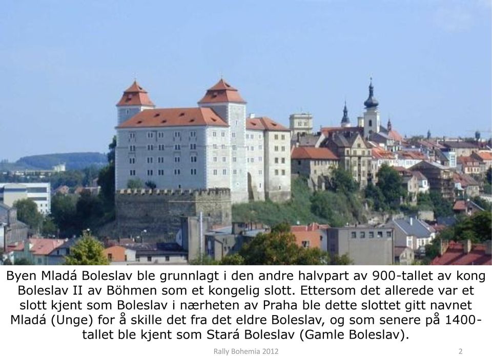 Ettersom det allerede var et slott kjent som Boleslav i nærheten av Praha ble dette slottet