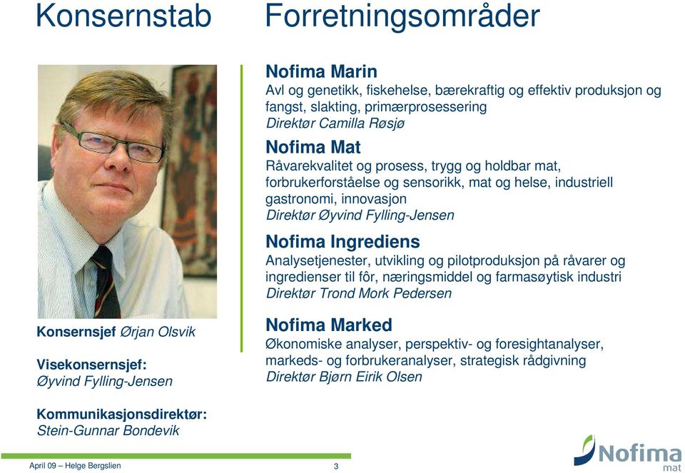 Analysetjenester, utvikling og pilotproduksjon på råvarer og ingredienser til fôr, næringsmiddel og farmasøytisk industri Direktør Trond Mork Pedersen Konsernsjef Ørjan Olsvik Visekonsernsjef: