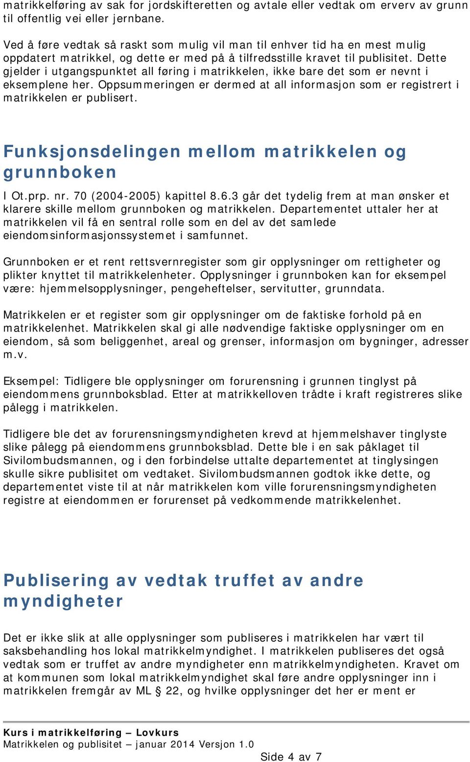 Dette gjelder i utgangspunktet all føring i matrikkelen, ikke bare det som er nevnt i eksemplene her. Oppsummeringen er dermed at all informasjon som er registrert i matrikkelen er publisert.