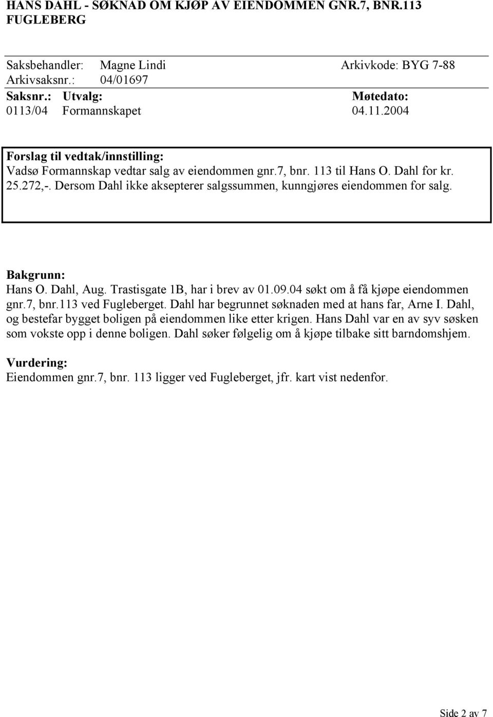04 søkt om å få kjøpe eiendommen gnr.7, bnr.113 ved Fugleberget. Dahl har begrunnet søknaden med at hans far, Arne I. Dahl, og bestefar bygget boligen på eiendommen like etter krigen.