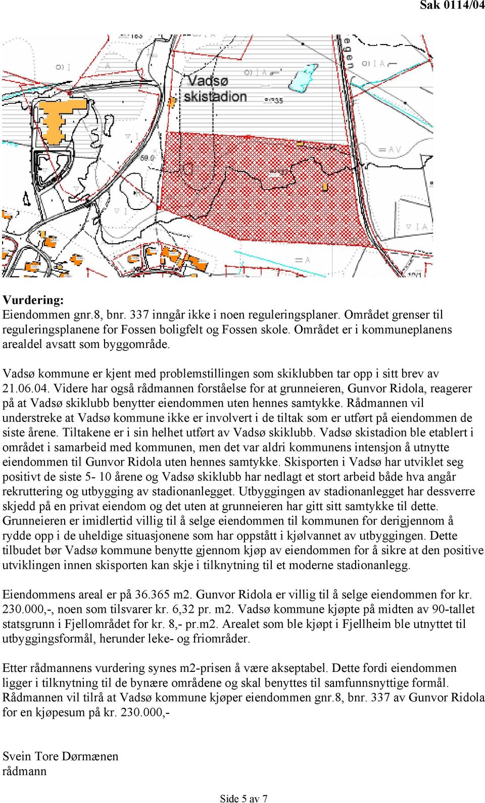 Videre har også en forståelse for at grunneieren, Gunvor Ridola, reagerer på at Vadsø skiklubb benytter eiendommen uten hennes samtykke.